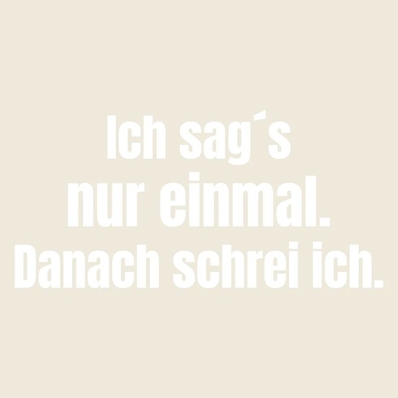 Ich sag´s nur einmal. Danach schrei ich.