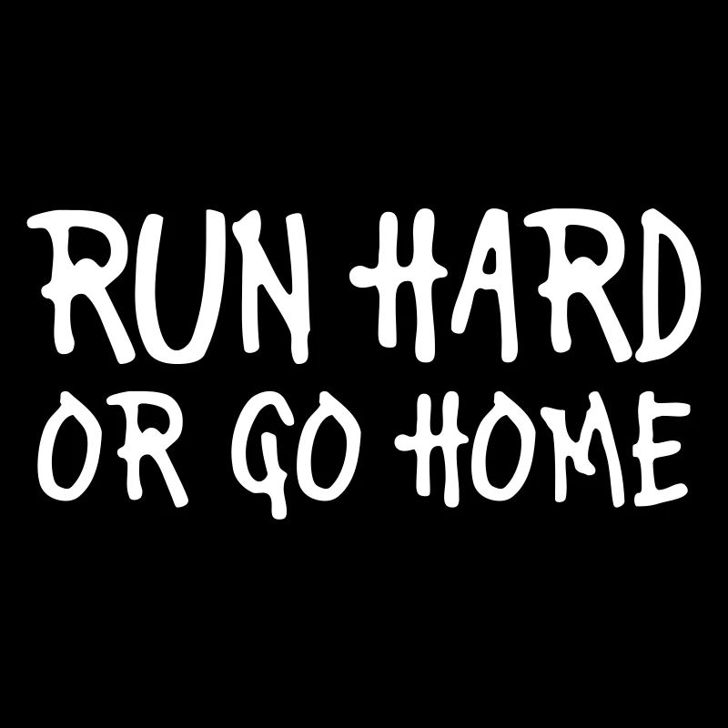run hard or go home