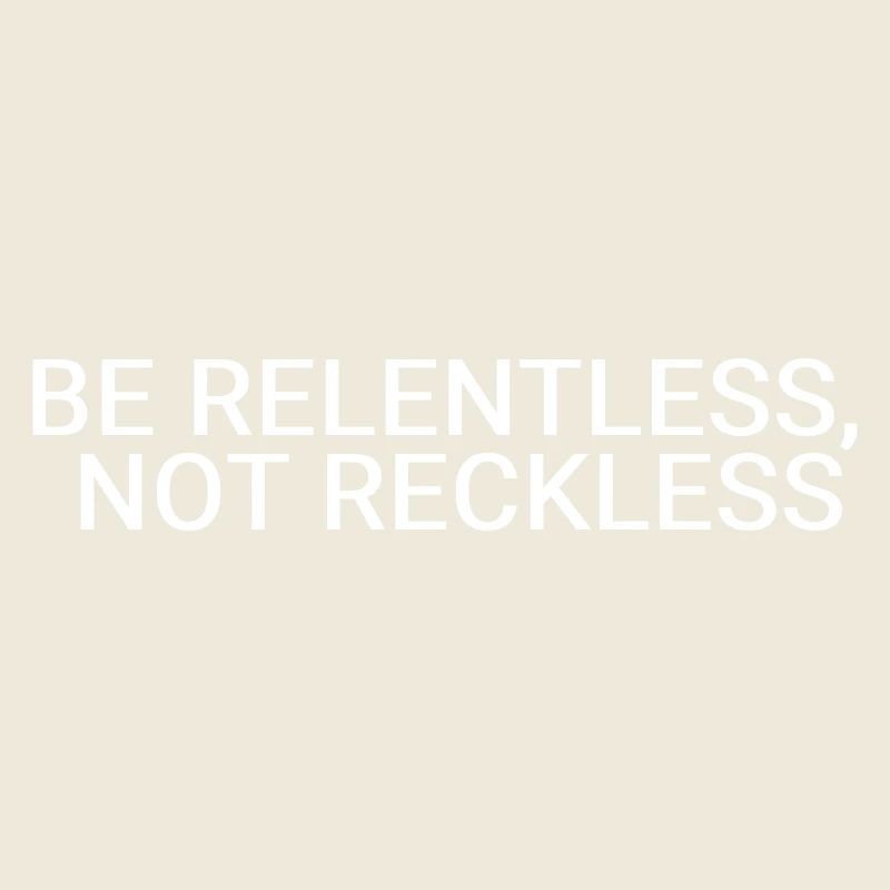 Be relentless, not reckless