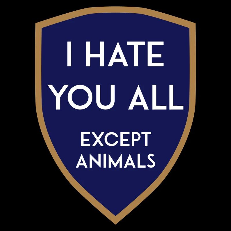 I HATE YOU ALL EXCEPT ANIMALS SHIELD