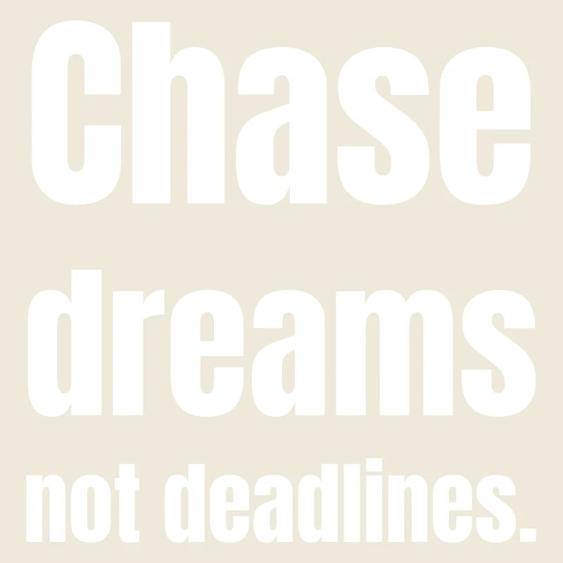 Chase dreams no deadlines