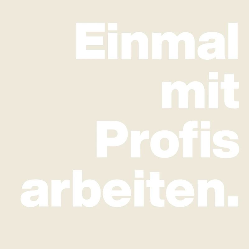 EINMAL MIT PROFIS ARBEITEN. SARKASMUS, FRECH AZUBI