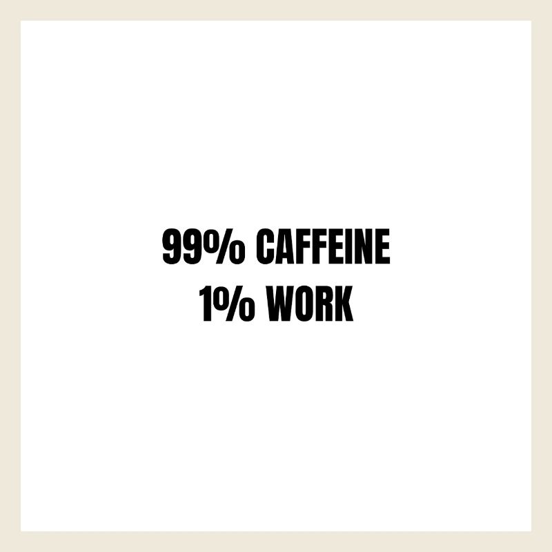 99% Koffein 1% Arbeit