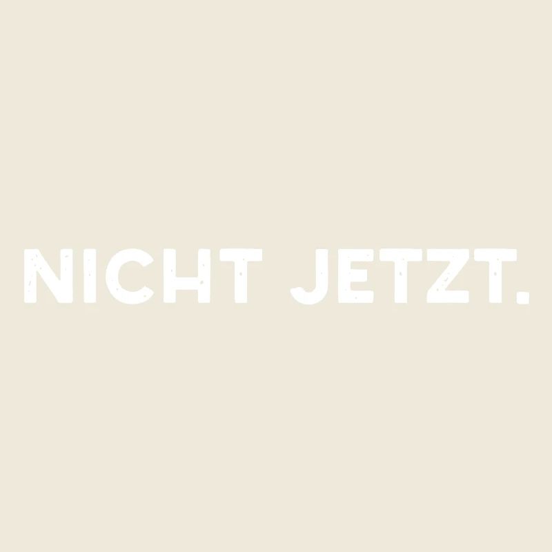 Nicht Jetzt.