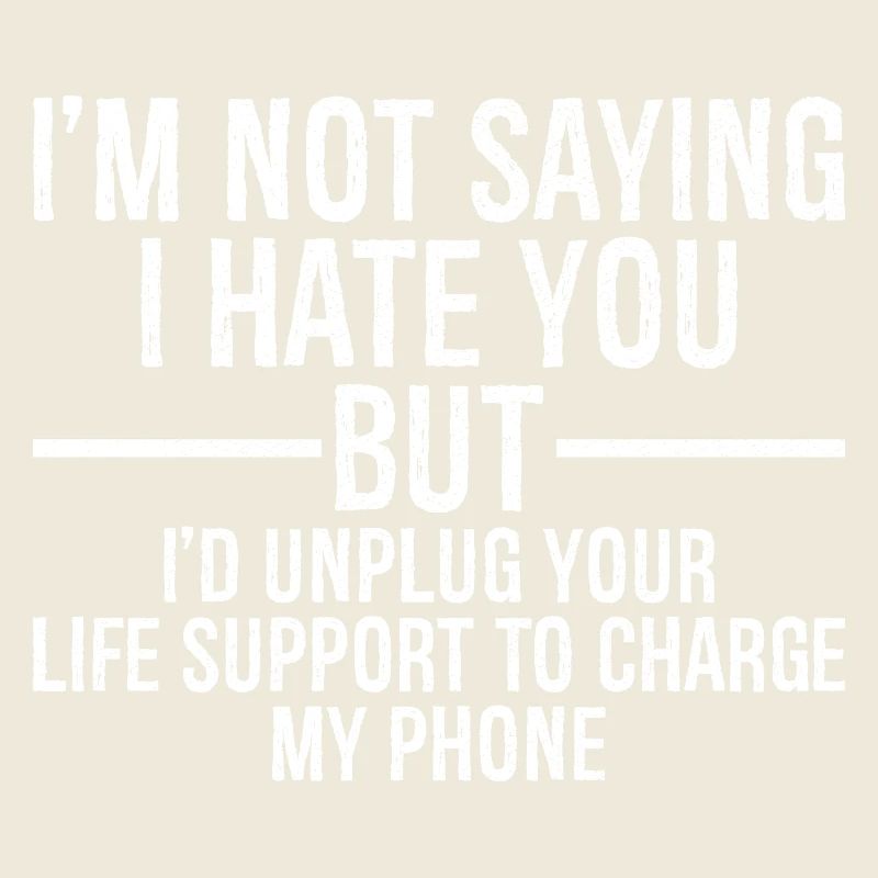 I'm not saying I hate you but I'd unplug your life