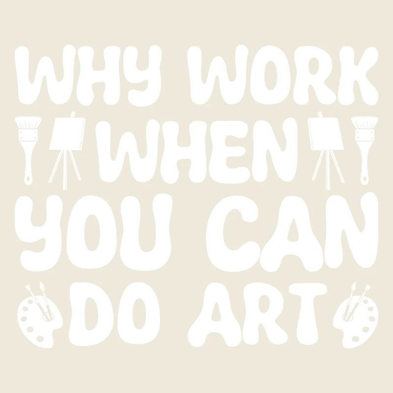 Funny Artist Painter Why Work When You Can Do Art