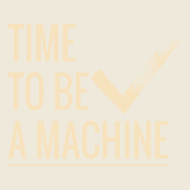 Time to be a machine