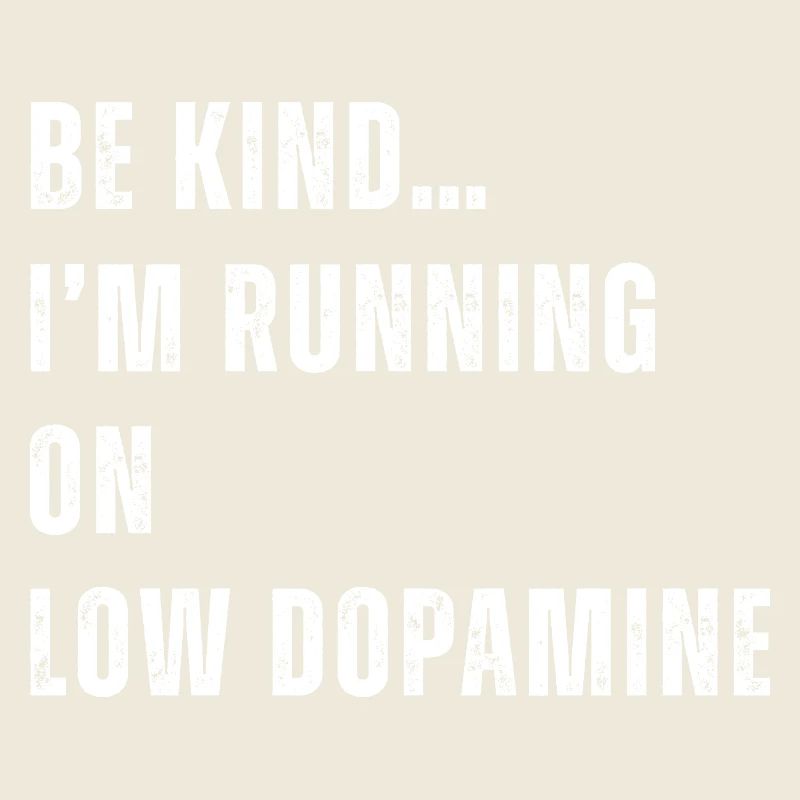 Be Kind I'm Running on Low Dopamine