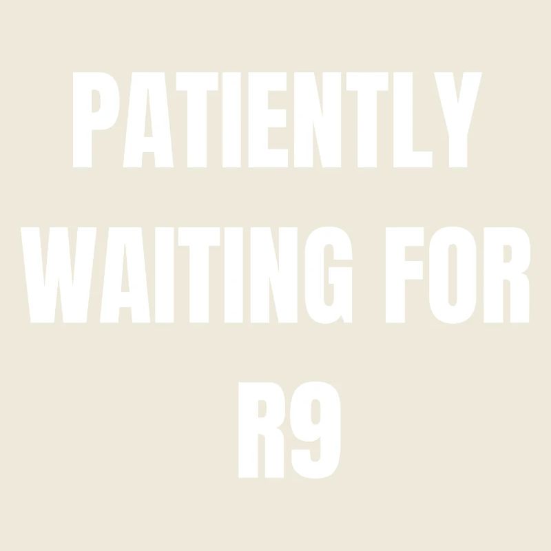 Patiently Waiting for R9
