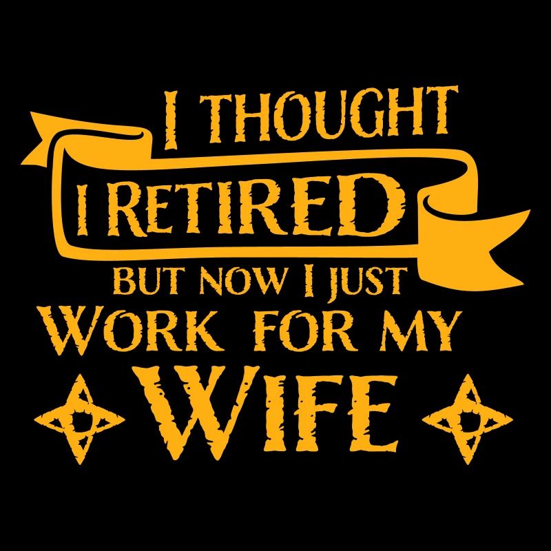 I Thought I Retired But Now Work For Wife Spruch
