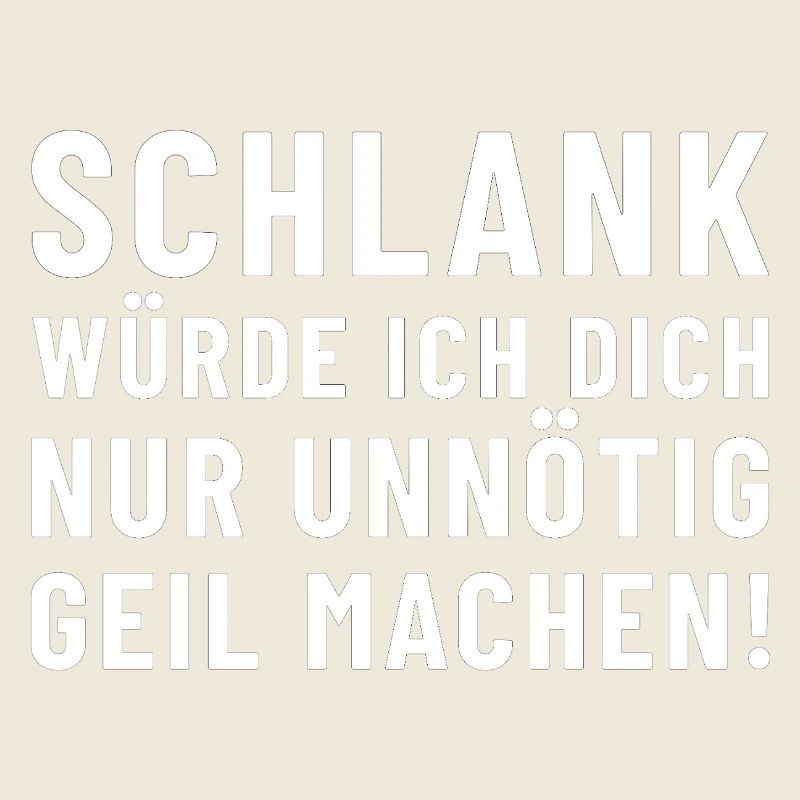 Slim I would only make you unnecessarily horny!