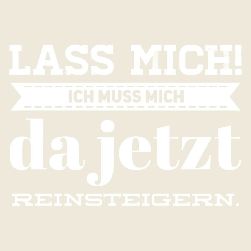 Lass Mich! Ich muss mich da reinsteigern.