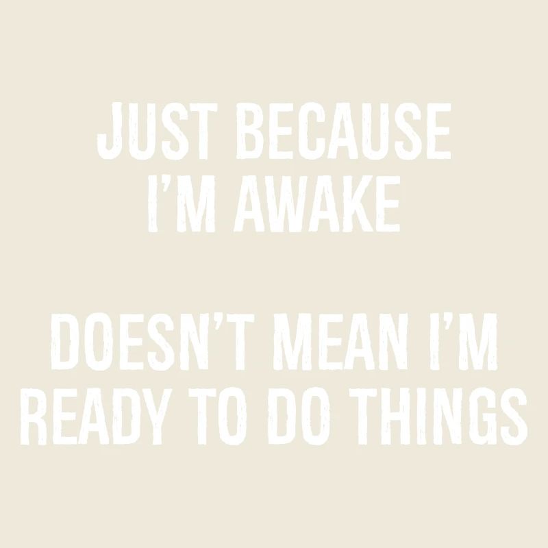 just because I'm awake doesn't mean I'm ready