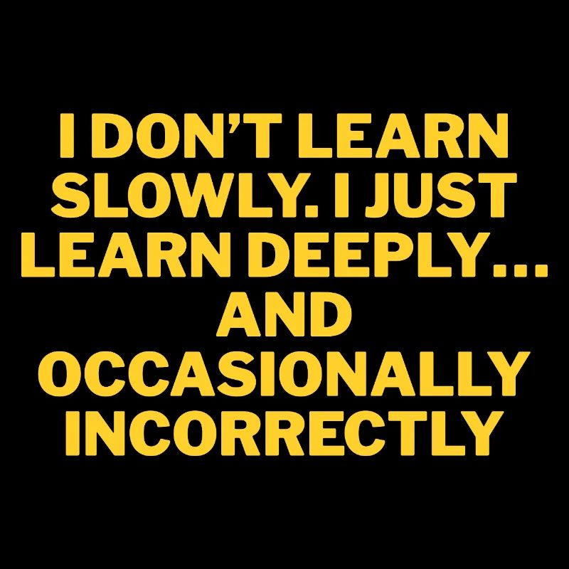 I don't learn slowly, but thoroughly