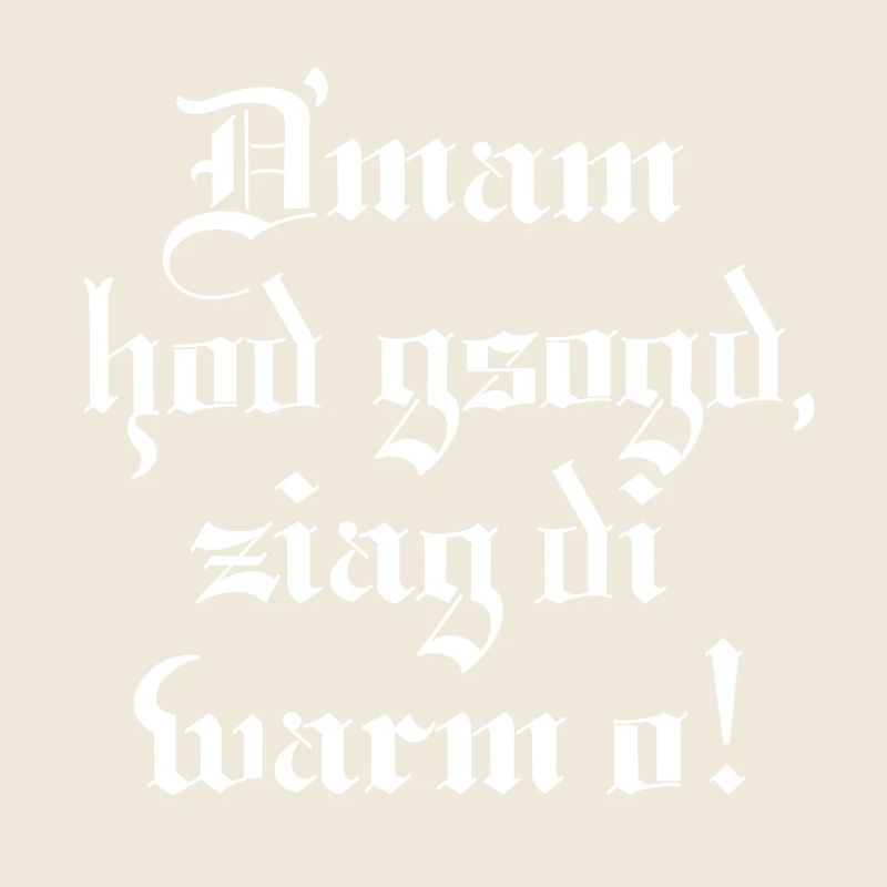 Dmam hod gsogd, ziag di warm o!