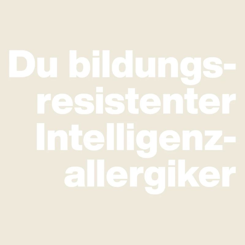 YOU EDUCATION-RESISTANT INTELLIGENCE ALLERGY SUFFERER STUPID