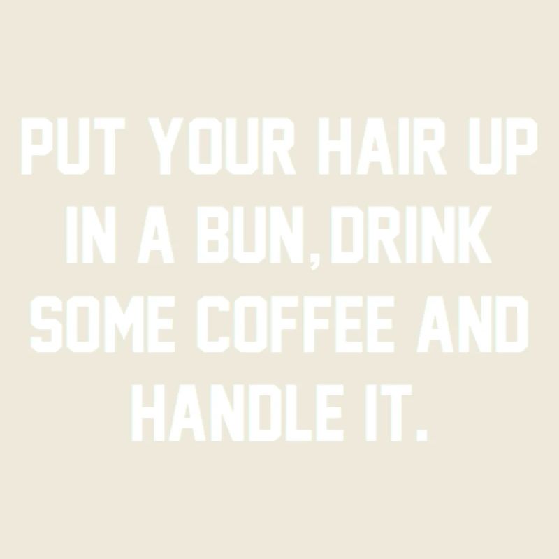 Put Your Hair Up, Drink Some Coffee, And Handle It