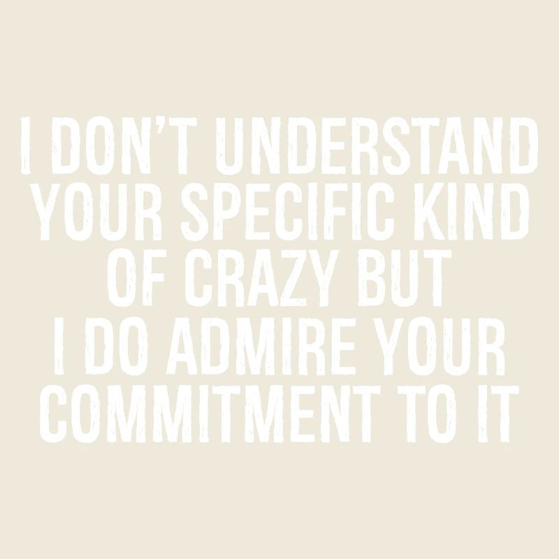 I don't understand your specific kind of crazy