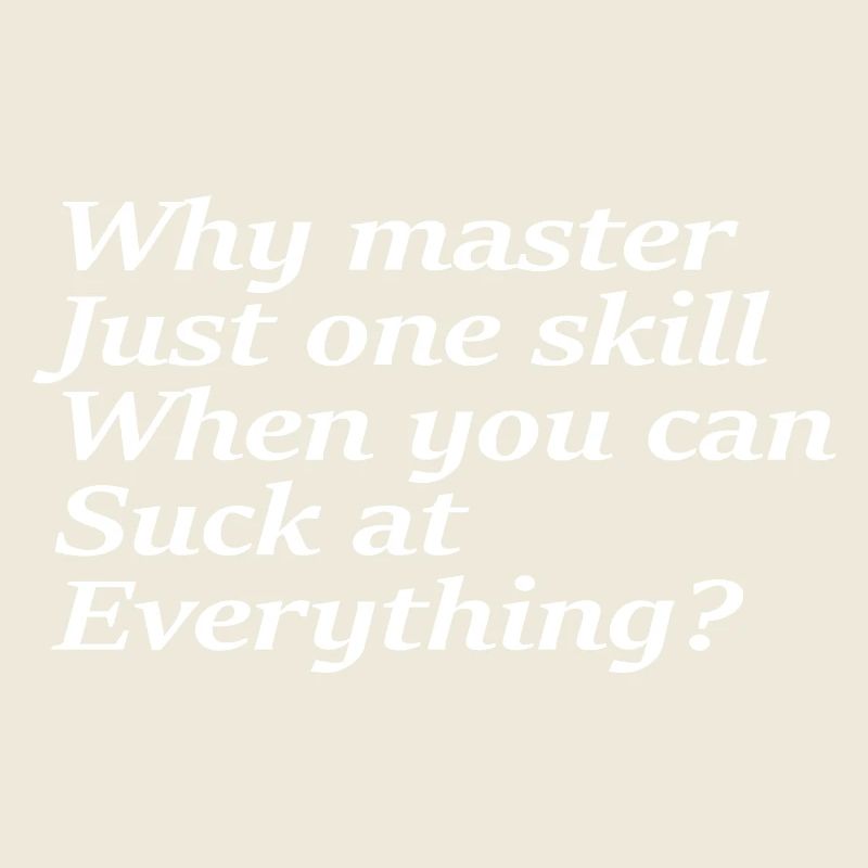 Why master just one skill when you can suck at