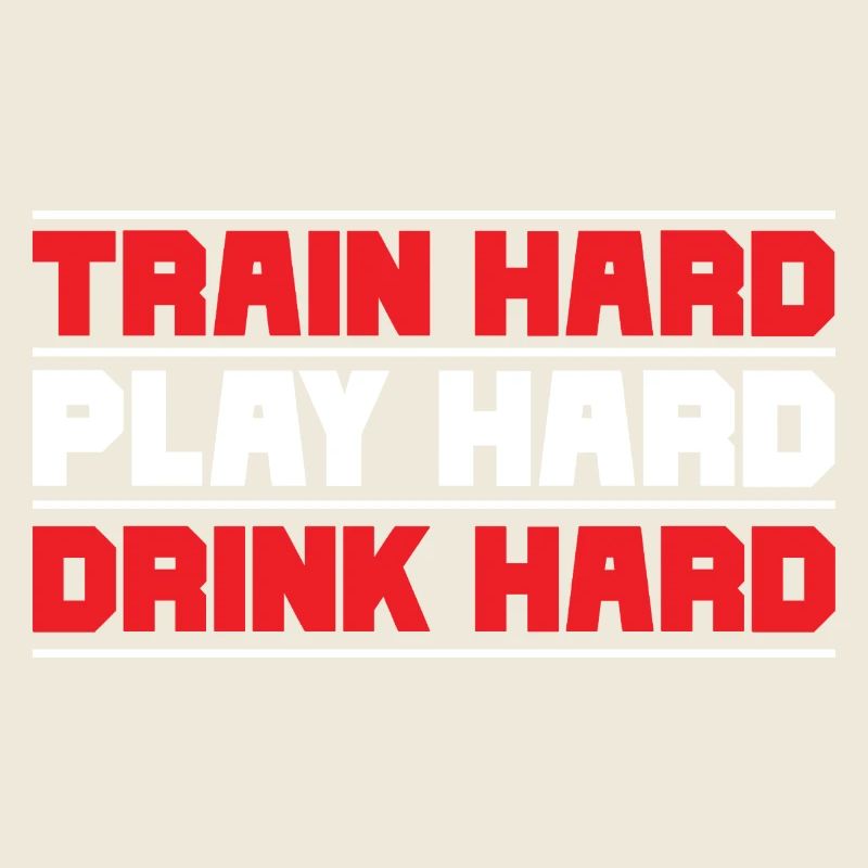 Train hard play hard drink hard