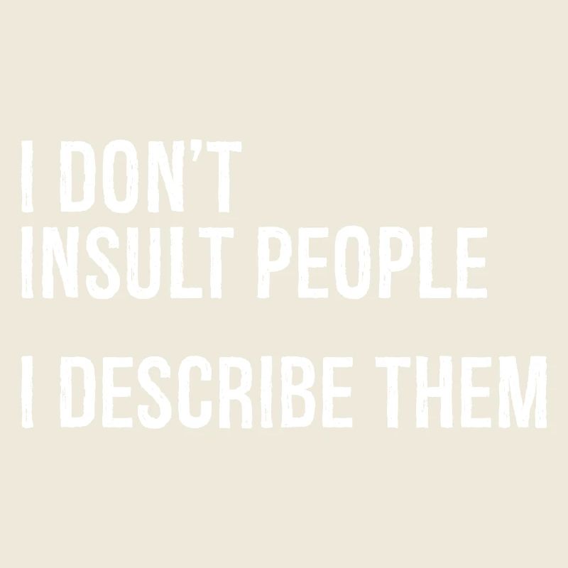 I don't Insult people I describe them