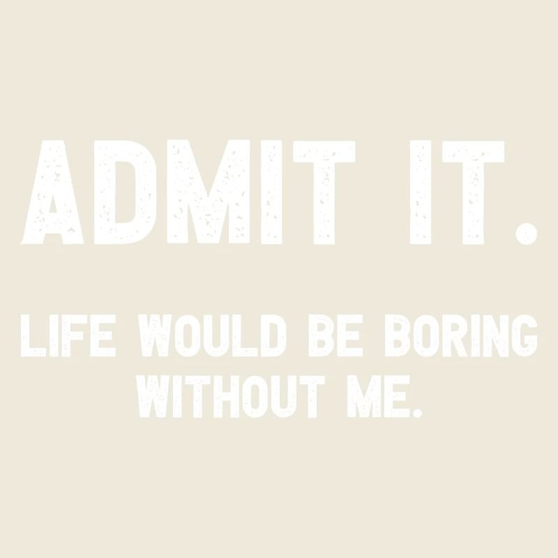 Admit it Life Would Be Boring Without Me Witziges