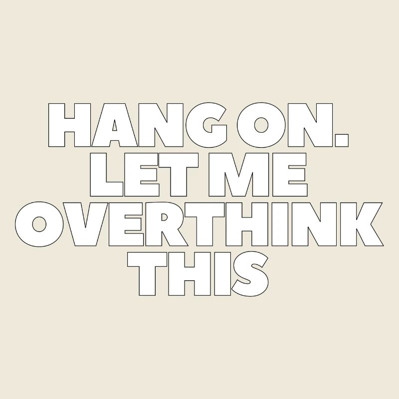 Hang on Let me overthink this