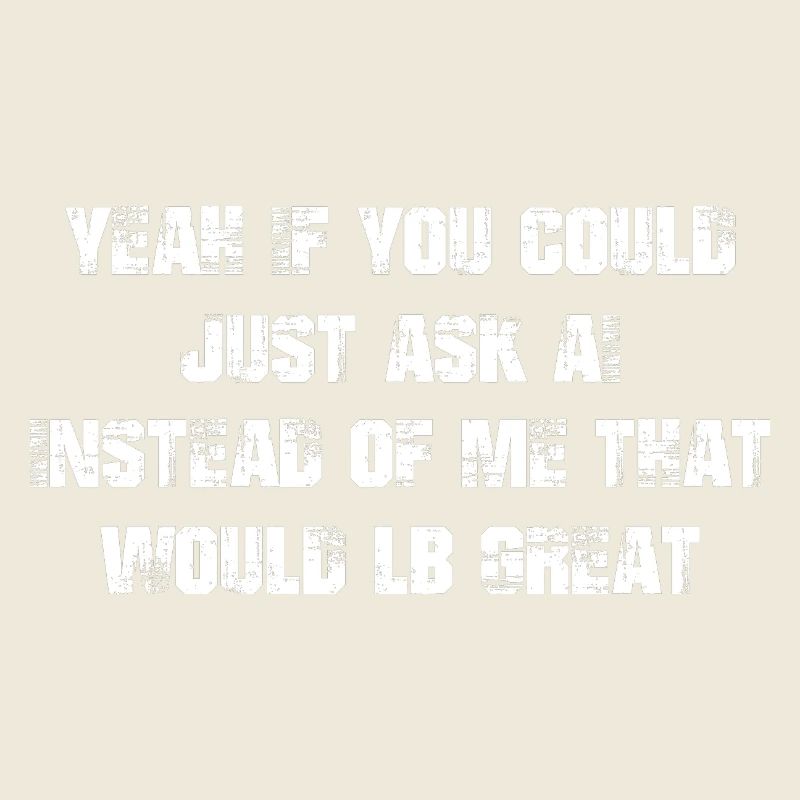 yeah If you could just ask ai Instead of me