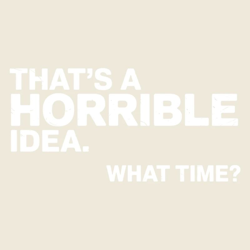 Thats a Horrible Idea What Time Funny Sarcastic