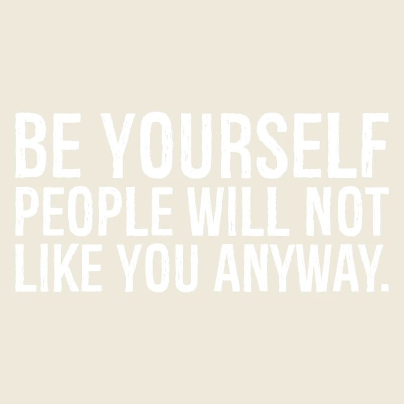 be yourself people will not like you anyway funny