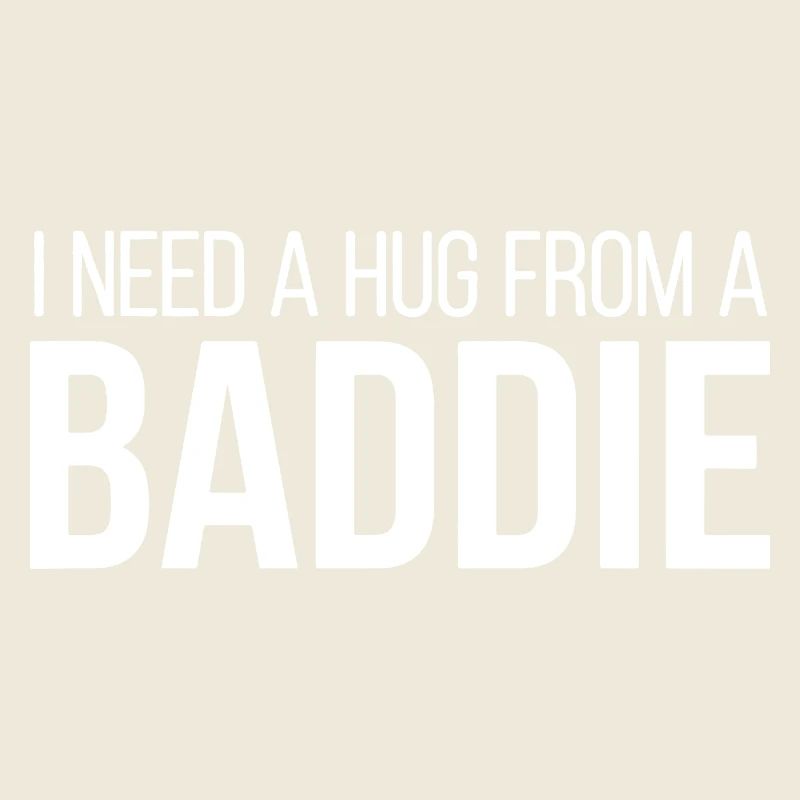 I Need A Hug From A Baddie Lustiger Spruch