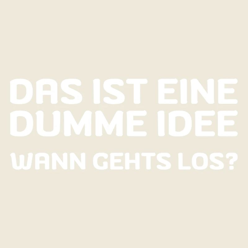 Das ist eine dumme Idee! Wann gehts los?