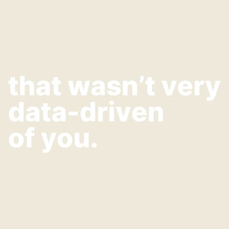 Das war nicht sehr datenorientiert von dir.