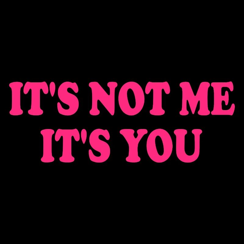It's Not Me It's You