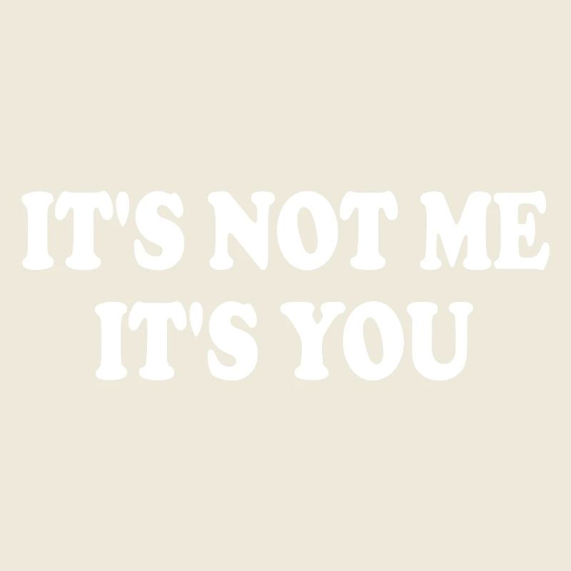 it's not me it's you