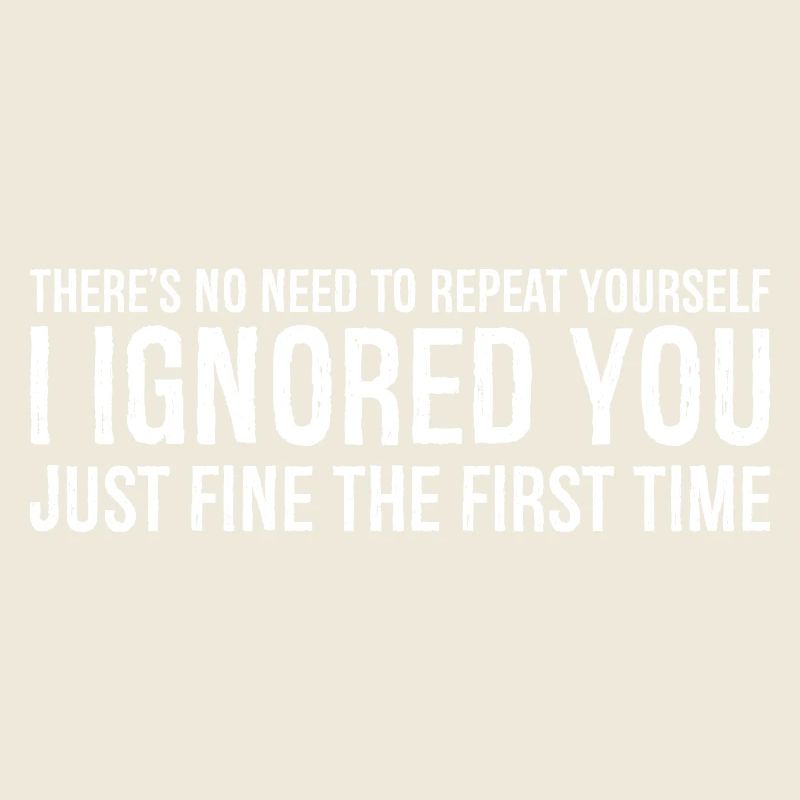 there's no need to repeat yourself I Ignored you