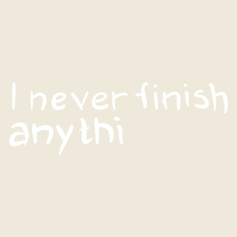 Humorous saying: I don't finish anything