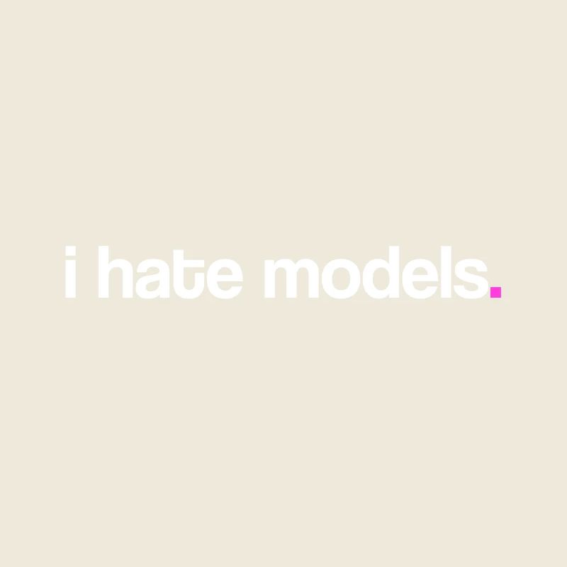 I hate models!