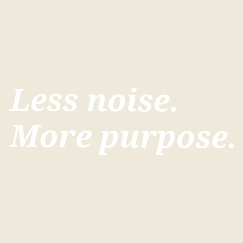 Less noise. More purpose.