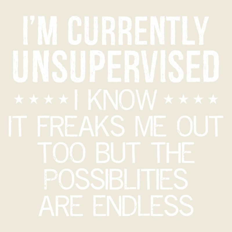 I'm currently unsupervised I know It freaks me out
