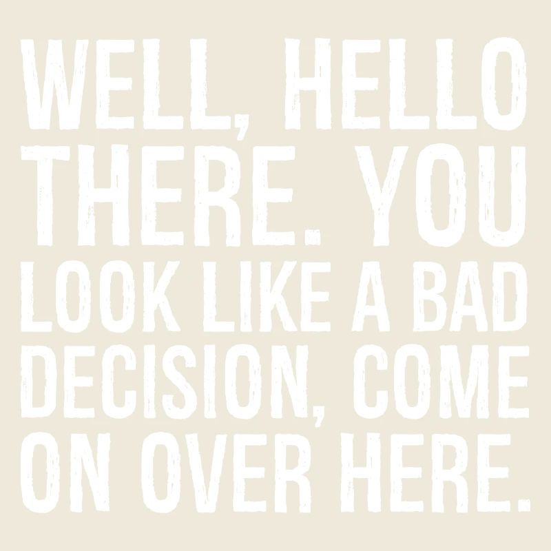 well hello there you look like a bad decision
