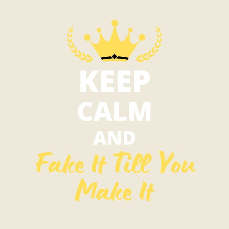 "Keep Calm and Fake It Till You Make It"