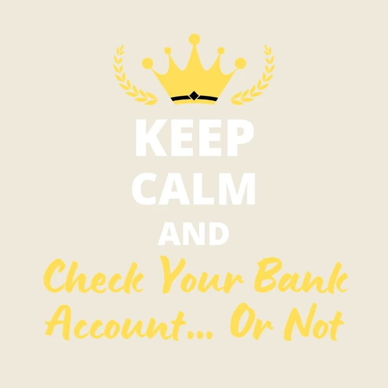 Keep Calm and Check Your Bank Account... Or not