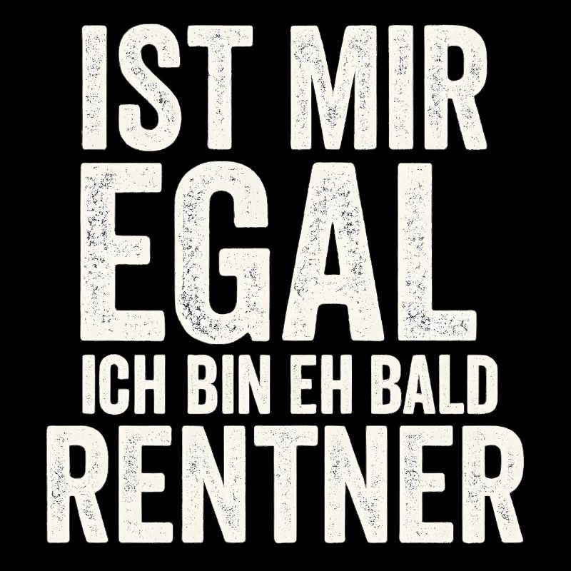 Ist mir egal, ich bin eh bald Rentner