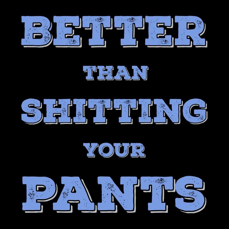 Better than shit in your pants...