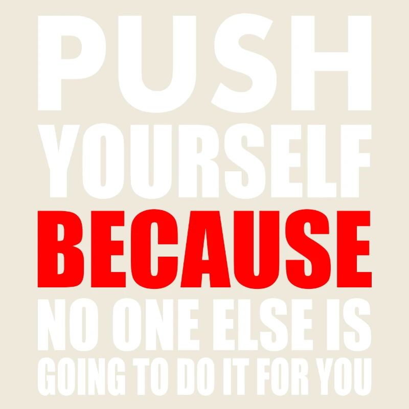 push yourself because no one is going to do it for