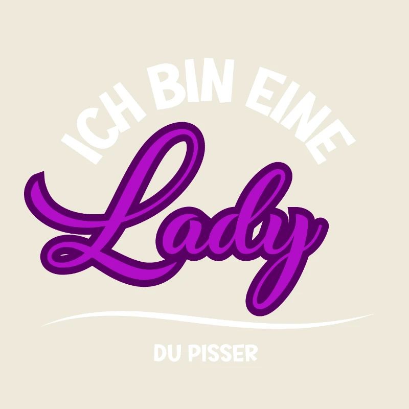ICH BIN EINE LADY DU PISSER