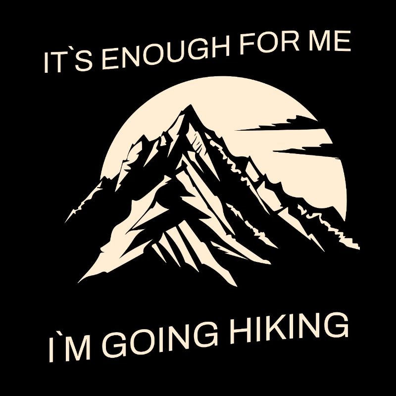 IT`S ENOUGH FOR ME, I`M GOING HIKING