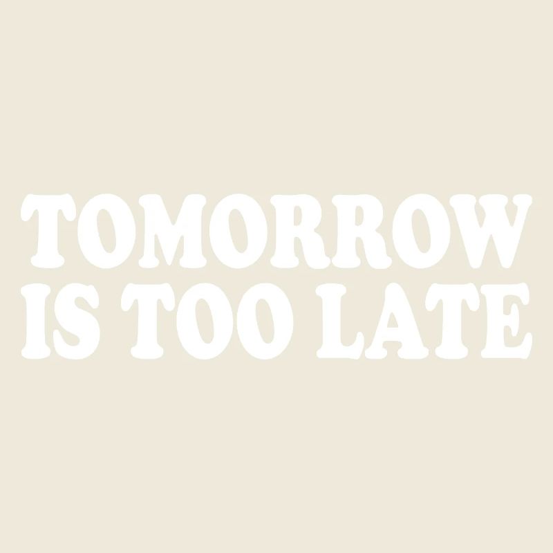 Tomorrow is too late