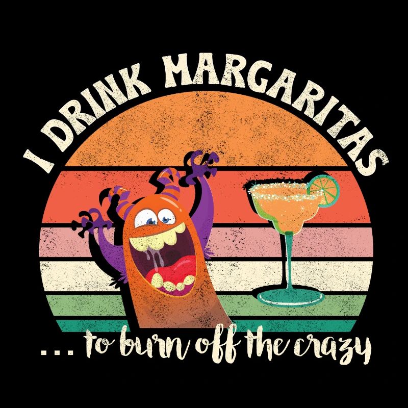I drink Margaritas to burn off the crazy